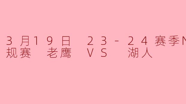 3月19日 23-24赛季NBA常规赛 老鹰 VS 湖人
